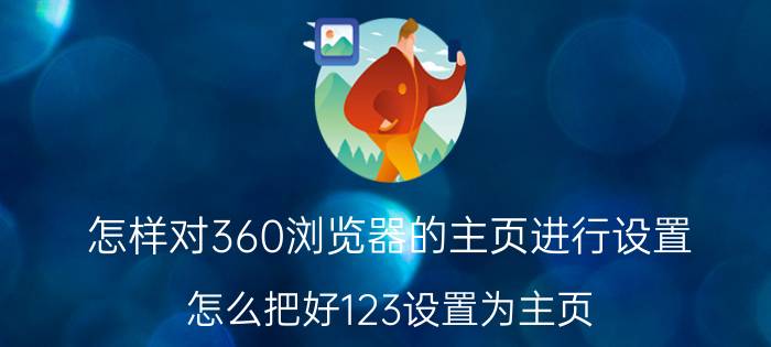 怎样对360浏览器的主页进行设置 怎么把好123设置为主页？